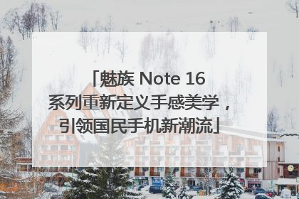 魅族 Note 16系列重新定义手感美学，引领国民手机新潮流